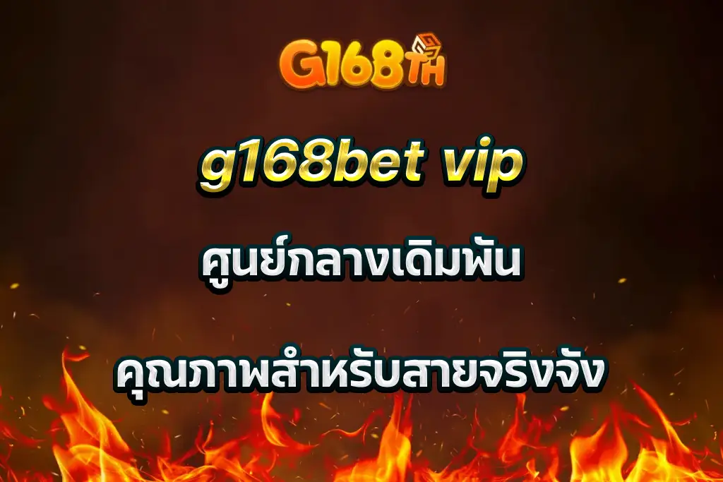 g168bet vip ศูนย์กลางเดิมพัน คุณภาพสำหรับสายจริงจัง